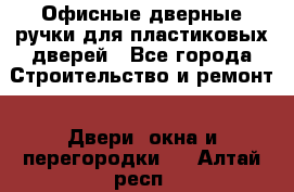 Офисные дверные ручки для пластиковых дверей - Все города Строительство и ремонт » Двери, окна и перегородки   . Алтай респ.